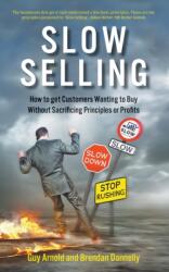 Slow Selling: How to get Customers Wanting to Buy Without Sacrificing Principles or Profits (ISBN: 9781789555646)