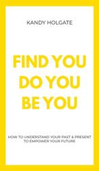 Find You, Do You, Be You: How to Understand Your Past & Present to Empower Your Future (ISBN: 9781789558951)