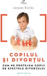Copilul si divortul. Cum ne protejam copiii de efectele divortului - Jacques Biolley (2014)
