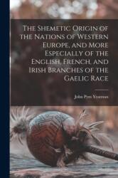 Shemetic Origin of the Nations of Western Europe, and More Especially of the English, French, and Irish Branches of the Gaelic Race (ISBN: 9781015049154)