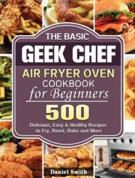 The Basic Geek Chef Air Fryer Oven Cookbook for Beginners (ISBN: 9781801245999)
