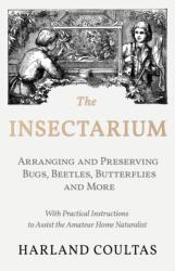 The Insectarium - Collecting, Arranging and Preserving Bugs, Beetles, Butterflies and More - With Practical Instructions to Assist the Amateur Home Naturalist (ISBN: 9781528708135)