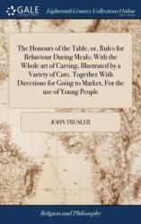 The Honours of the Table, or, Rules for Behaviour During Meals; With the Whole art of Carving, Illustrated by a Variety of Cuts. Together With Directions for Going to Market, For the use of Young People (ISBN: 9781385563311)