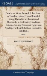 Pamela; or Virtue Rewarded. In a Series of Familiar Letters From a Beautiful Young Damsel to her Parents and Afterwards, in her Exalted Condition, Between her, and Persons of Figure and Quality, The Fourth Edition, Corrected. Vol. III of 4; Volume 4 (ISBN