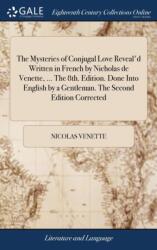 The Mysteries of Conjugal Love Reveal'd Written in French by Nicholas de Venette, . . . The 8th. Edition. Done Into English by a Gentleman. The Second Edition Corrected (ISBN: 9781385459324)