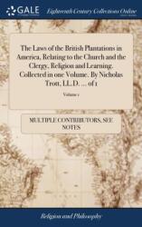 The Laws of the British Plantations in America, Relating to the Church and the Clergy, Religion and Learning. Collected in one Volume. By Nicholas Trott, LL. D. . . . of 1; Volume 1 (ISBN: 9781385000403)