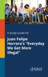 A Study Guide for Juan Felipe Herrera's "Everyday We Get More Illegal (ISBN: 9781379281429)