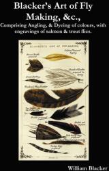 Blacker's Art of Fly Making, &c. , Comprising Angling, & Dyeing of Colours, with Engravings of Salmon & Trout Flies. - William Blacker (ISBN: 9781781390559)