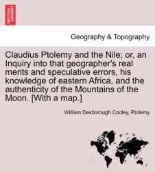 Claudius Ptolemy and the Nile; Or, an Inquiry Into That Geographer's Real Merits and Speculative Errors, His Knowledge of Eastern Africa, and the Authenticity of the Mountains of the Moon. (ISBN: 9781241523862)
