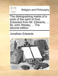Distinguishing Marks of a Work of the Spirit of God. Extracted from Mr. Edwards, . . . by John Wesley, . . . the Second Edition (ISBN: 9781170442708)