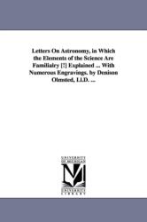 Letters on Astronomy, in Which the Elements of the Science Are Familialry [! ] Explained . . . with Numerous Engravings. by Denison Olmsted, LL. D (ISBN: 9781425550592)
