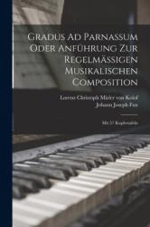 Gradus Ad Parnassum Oder Anfuhrung Zur Regelmassigen Musikalischen Composition (ISBN: 9781015497214)