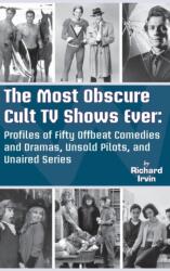 Most Obscure Cult TV Shows Ever - Profiles of Fifty Offbeat Comedies and Dramas, Unsold Pilots, and Unaired Series (ISBN: 9781629337531)