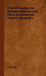 A Brief Treatise On Various Ailments And Their Treatment By Nature's Remedies (ISBN: 9781446500354)