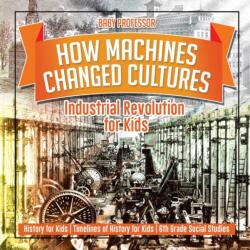 How Machines Changed Cultures Industrial Revolution for Kids (ISBN: 9781541917873)