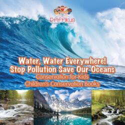 Water, Water Everywhere! Stop Pollution, Save Our Oceans - Conservation for Kids - Children's Conservation Books (ISBN: 9781683776253)