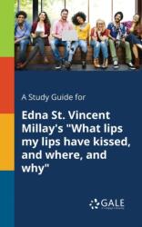 A Study Guide for Edna St. Vincent Millay's "What Lips My Lips Have Kissed, and Where, and Why (ISBN: 9781375396035)