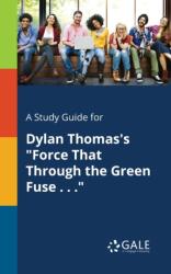 A Study Guide for Dylan Thomas's "Force That Through the Green Fuse (ISBN: 9781375380225)