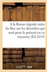 Discours A La Royne Regente Mere Du Roy Sur Les Desordres Qui Sont Pour Le Present En Ce Royaume (ISBN: 9782014062694)