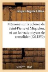 Memoire Sur La Colonie de Saint-Pierre Et Miquelon, Et Sur Les Vrais Moyens de Consolider (ISBN: 9782012922693)