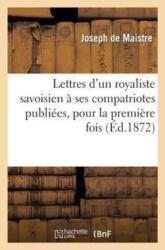 Lettres d'Un Royaliste Savoisien A Ses Compatriotes Publiees, Pour La Premiere Fois, En France (ISBN: 9782012899377)