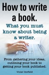How to Write a Book or How to Write a Novel. Writing a Book Made Easy. What You Must Know about Being a Writer. from Gathering Your Ideas to Publishin (ISBN: 9781909151956)