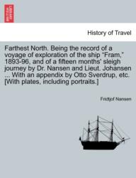 Farthest North. Being the record of a voyage of exploration of the ship "Fram, " 1893-96, and of a fifteen months' sleigh journey by Dr. Nansen and Lieut. Johansen . . . With an appendix by Otto Sverdrup, etc. [With plates, including portraits. ] VOL. I (