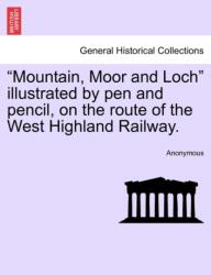 Mountain, Moor and Loch" Illustrated by Pen and Pencil, on the Route of the West Highland Railway (ISBN: 9781241246907)