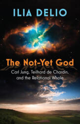The Not-Yet God: Carl Jung, Teilhard de Chardin, and the Relational Whole - Ilia Delio (ISBN: 9781626985353)