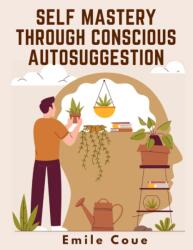 Self Mastery Through Conscious Autosuggestion (ISBN: 9781805474029)
