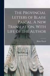 Provincial Letters of Blaise Pascal. A new Translation, With Life of the Author (ISBN: 9781018562346)