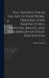 Self-instructor in the art of Hair Work, Dressing Hair, Making Curls, Switches, Braids, and Hair Jewelry of Every Description (ISBN: 9781015563834)