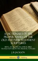 A Dictionary of the Proper Names of the Old and New Testament Scriptures: Being, an Accurate, Literal Bible Translation from the Original Tongues (ISBN: 9780359726714)