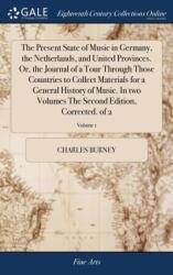 The Present State of Music in Germany, the Netherlands, and United Provinces. Or, the Journal of a Tour Through Those Countries to Collect Materials for a General History of Music. In two Volumes The Second Edition, Corrected. of 2; Volume 1 (ISBN: 978138