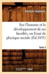 Sur l'Homme Et Le Developpement de Ses Facultes, Ou Essai de Physique Sociale. Tome 2 (ISBN: 9782012771055)