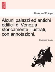 Alcuni Palazzi Ed Antichi Edificii Di Venezia Storicamente Illustrati, Con Annotazioni (ISBN: 9781241353971)