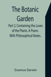 Botanic Garden. Part 2, Containing the Loves of the Plants. A Poem. With Philosophical Notes (ISBN: 9789355751980)