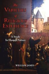 Varieties of Religious Experience - A Study in Human Nature (ISBN: 9781604501308)