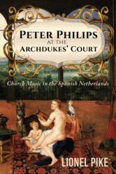 Peter Philips at the Archdukes' Court: Church Music in the Spanish Netherlands (ISBN: 9781786939029)