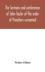 sermons and conferences of John Tauler of the order of Preachers surnamed "The Illuminated Doctor"; being his spiritual doctrine (ISBN: 9789354046124)