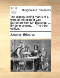 Distinguishing Marks of a Work of the Spirit of God. Extracted from Mr. Edwards, . . . by John Wesley, . . . the Third Edition (ISBN: 9781171082040)