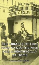 Miracle of Milk - How to Use the Milk Diet Scientifically at Home - Bernarr MacFadden (ISBN: 9781443735179)