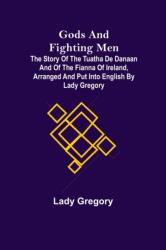 Gods and Fighting Men; The story of the Tuatha de Danaan and of the Fianna of Ireland, arranged and put into English by Lady Gregory (ISBN: 9789356083691)