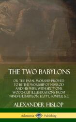 Two Babylons: or the Papal Worship Proved to Be the Worship of Nimrod and His Wife: With Sixty-One Wood-cut Illustrations from Nineveh, Babylon, Egypt, Pompeii, &c. (ISBN: 9780359749133)