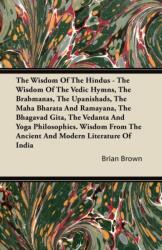 Wisdom Of The Hindus - The Wisdom Of The Vedic Hymns, The Brabmanas, The Upanishads, The Maha Bharata And Ramayana, The Bhagavad Gita, The Vedanta And Yoga Philosophies. Wisdom From The Ancient And Modern Literature Of India (ISBN: 9781446083987)