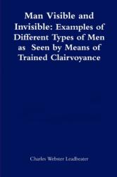 Man Visible and Invisible: Examples of Different Types of Men as Seen by Means of Trained Clairvoyance (ISBN: 9781471747038)