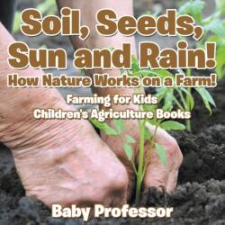 Soil, Seeds, Sun and Rain! How Nature Works on a Farm! Farming for Kids - Children's Agriculture Books (ISBN: 9781683269984)