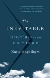 The Inevitable: Dispatches on the Right to Die - Katie Engelhart (ISBN: 9781250827968)