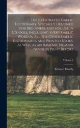 Illustrated Gaelic Dictionary, Specially Designed for Beginners and for use in Schools, Including Every Gaelic Word in all the Other Gaelic Dictionaries and Printed Books, as Well as an Immense Number Never in Print Before; Volume 1 (ISBN: 9781015616905)