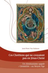 Ces Chretiens qui ne croyaient pas en Jesus-Christ; Un Christianisme appele Geometrie au Moyen Age (ISBN: 9782807602250)